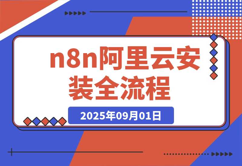 【2025.9.1】保姆级教程 n8n 阿里云安装全流程，永久免费，亲测有效-心思维创富网_网上创业教程_网络创业项目