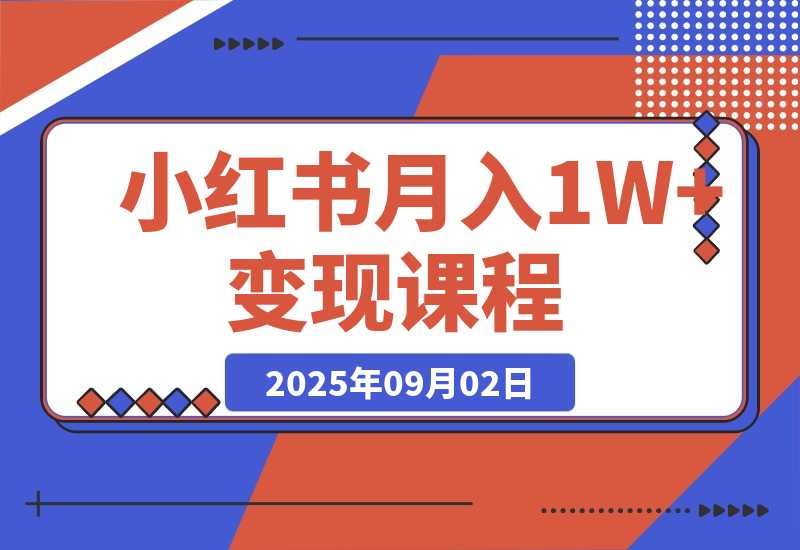 【2025.9.2】小红书月入1W+变现课程：掌握小红书流量密码，从养号到带货全流程盈利-心思维创富网_网上创业教程_网络创业项目