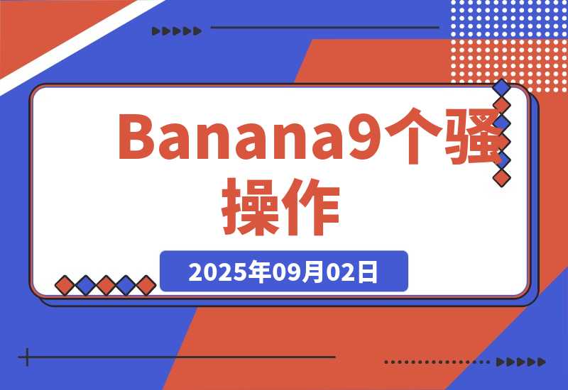 【2025.9.2】Nano Banana刷爆了！9个骚操作，第4个能省大几万！-心思维创富网_网上创业教程_网络创业项目