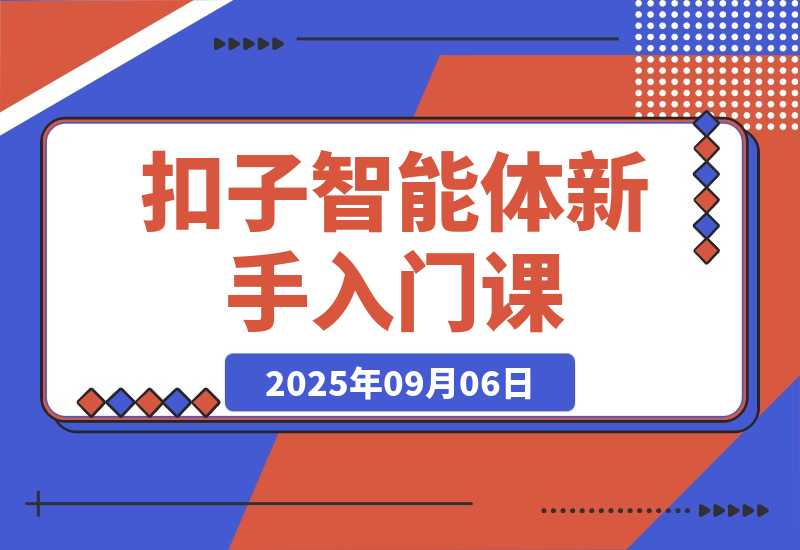 【2025.9.6】扣子智能体新手课，零基础入门+空间操作+节点设计，3天掌握AI自动化搭建-心思维创富网_网上创业教程_网络创业项目