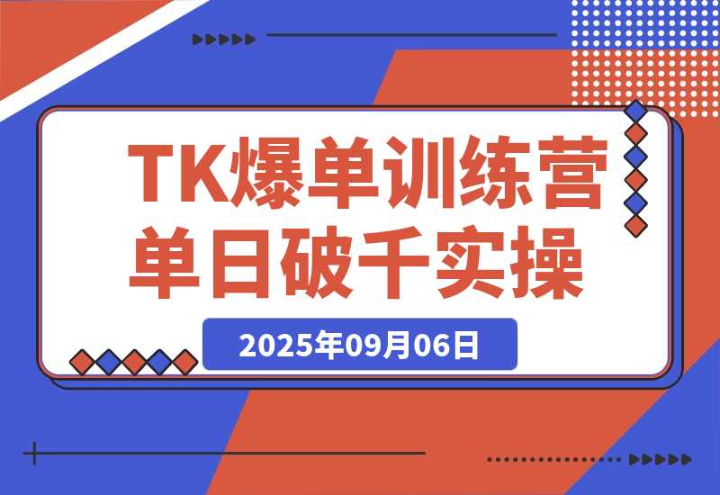 【2025.9.6】TikTok爆单训练营，店铺搭建/达人矩阵/GMV投流，单日破千单实操-心思维创富网_网上创业教程_网络创业项目