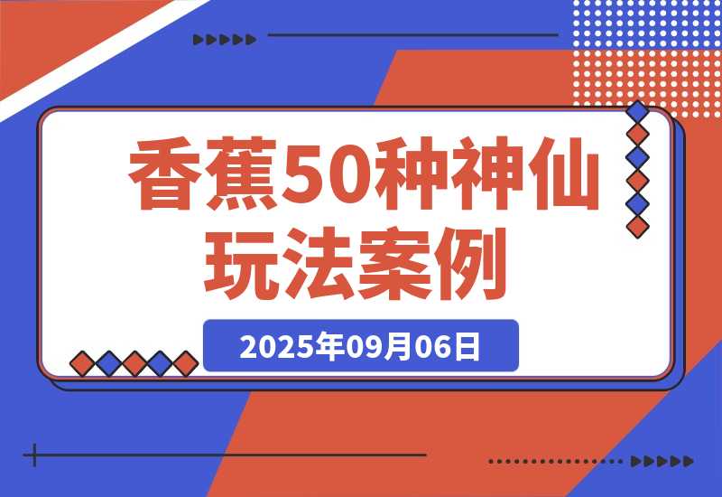 【2025.9.6】Nano-Banana：我总结了20种神仙玩法 | 50个案例实测-心思维创富网_网上创业教程_网络创业项目