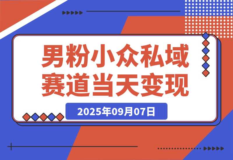 【2025.9.7】男粉小众私域赛道，日变现1000＋，精准人群，当天变现，引爆男粉 -心思维创富网_网上创业教程_网络创业项目