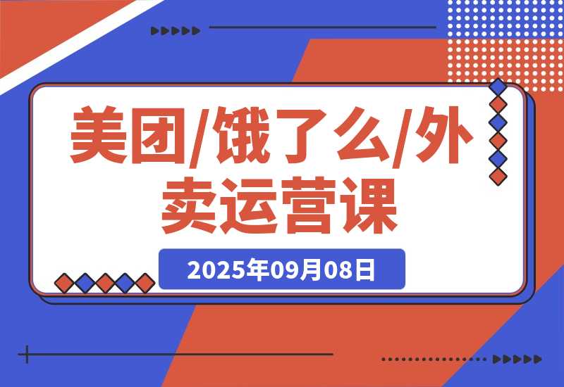 【2025.9.8】美团/饿了么/外卖运营课：进店率分析+下单率优化+推广工具，破解流量瓶颈-心思维创富网_网上创业教程_网络创业项目