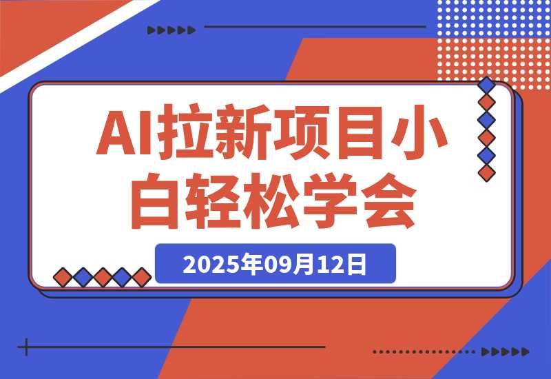 【2025.9.12】2025AI拉新风口项目，0粉0基础月入30000+新手小白轻松学会-心思维创富网_网上创业教程_网络创业项目