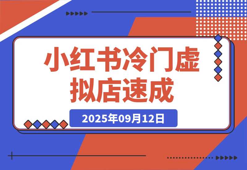 【2025.9.12】小红书虚拟店，冷门虚拟品方可速成（共4套方法）-心思维创富网_网上创业教程_网络创业项目