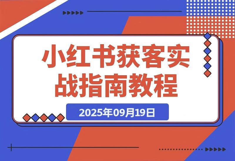 【2025.9.19】加满30个微信号总结出的，小红书获客实战指南 全文2W字-心思维创富网_网上创业教程_网络创业项目