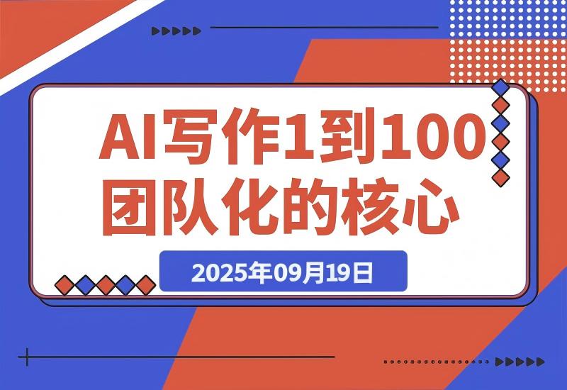 【2025.9.19】AI 写作从 1 到 100 团队化的核心增长逻辑-心思维创富网_网上创业教程_网络创业项目