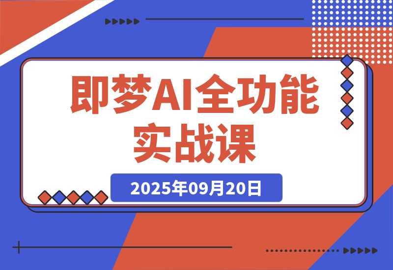 【2025.9.20】即梦AI全功能实战课：从静态创作到动态视频的全链路技术 月入3万+实操方案-心思维创富网_网上创业教程_网络创业项目