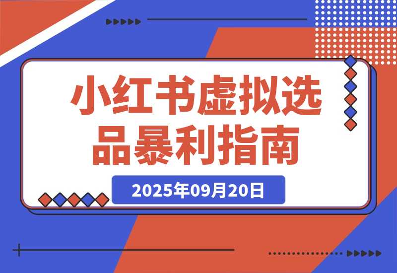 【2025.9.20】小红书虚拟选品暴利指南：一天赚了别人一个月的钱-心思维创富网_网上创业教程_网络创业项目