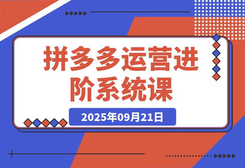 【2025.9.21】拼多多运营进阶系统课（更新9月）-心思维创富网_网上创业教程_网络创业项目