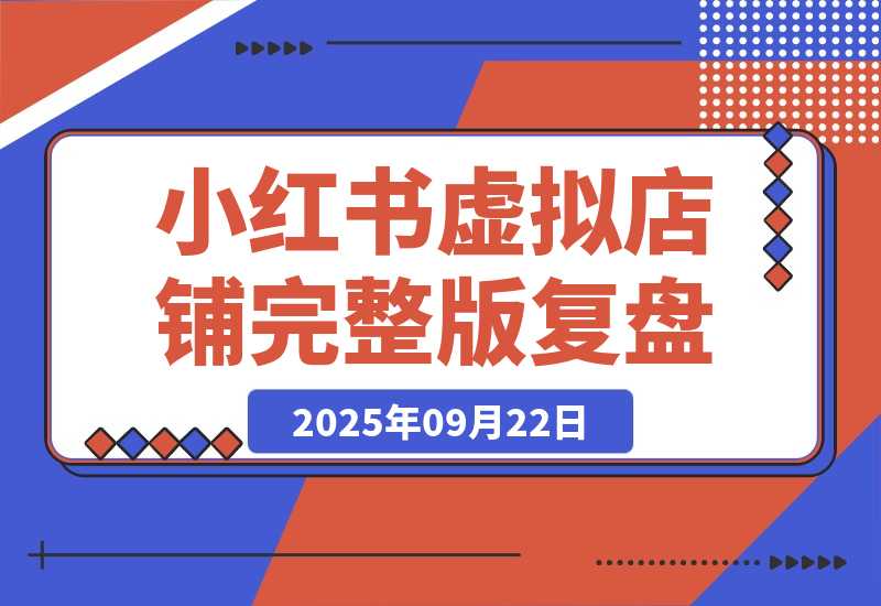 【2025.9.22】小红书虚拟店铺完整版复盘：单天单号变现500+，一条龙副业玩法分享给你-心思维创富网_网上创业教程_网络创业项目