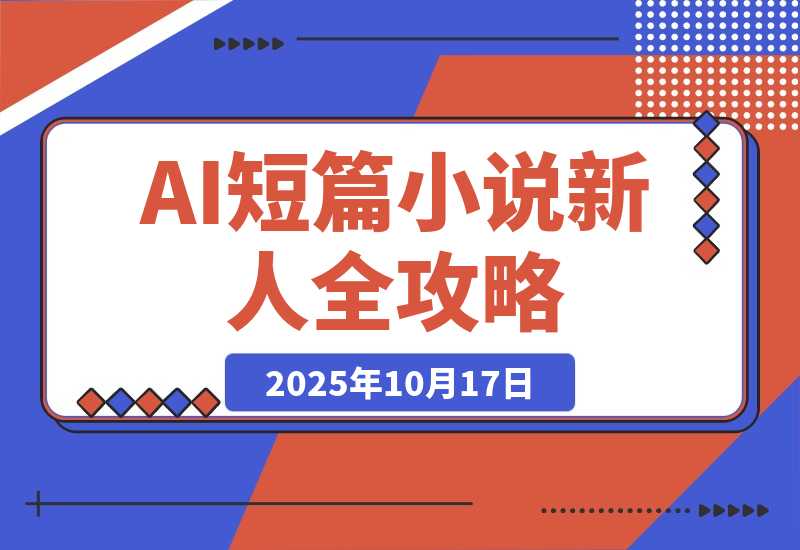 【2025.10.17】AI短篇小说从入门到入土:AI短篇小说新人全方位攻略-心思维创富网_网上创业教程_网络创业项目