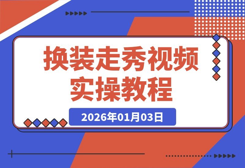 【2026.01.03】打造吸睛换装秀：从零到一视频工作流实战指南-心思维创富网_网上创业教程_网络创业项目