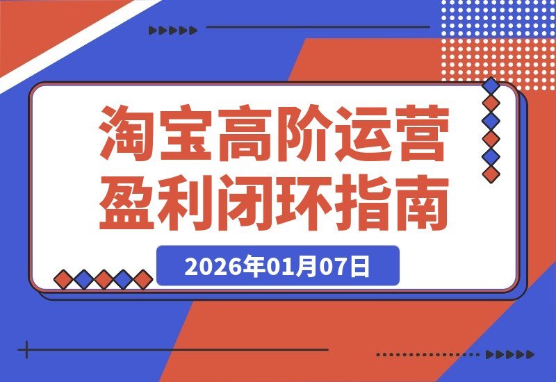 【2026.01.06】淘宝盈利三部曲：选品、爆款、动销，构建月入5万+的运营闭环-心思维创富网_网上创业教程_网络创业项目