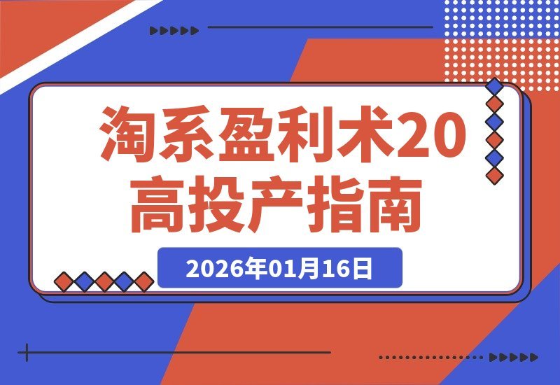 【2026.01.16】淘系盈利升级：三天精通高投产玩法，避坑爆单全站优化，月利润轻松翻倍-心思维创富网_网上创业教程_网络创业项目