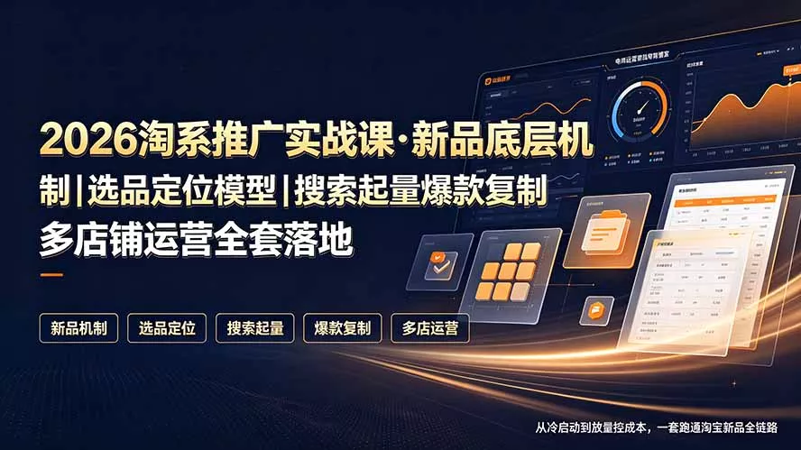 2026淘系推广实战课·新品底层机制｜选品定位模型｜搜索起量爆款复制多店铺运营全套落地教程-心思维创富网_网上创业教程_网络创业项目