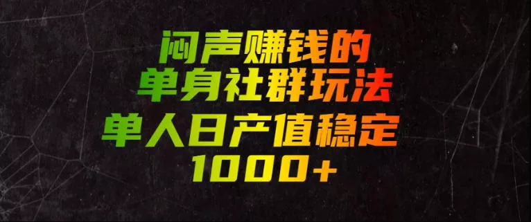 闷声賺钱的单身社群玩法，单人日产值稳定1000+【揭秘】-心思维创富网_网上创业教程_网络创业项目