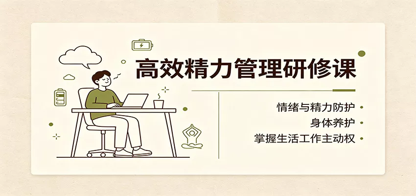 高效精力管理研修课：情绪与精力防护，身体养护，掌握生活工作主动权-心思维创富网_网上创业教程_网络创业项目