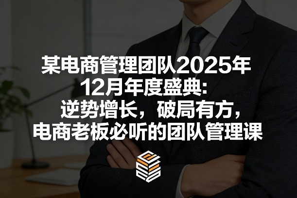 某电商管理团队2025年12月年度盛典：逆势增长，破局有方，电商老板必听的团队管理课-心思维创富网_网上创业教程_网络创业项目