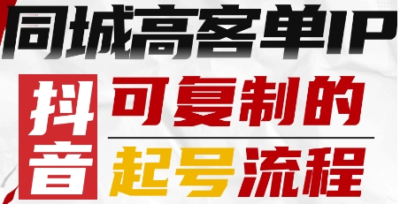 抖音同城高客单IP—可复制的起号流程-心思维创富网_网上创业教程_网络创业项目