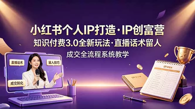 小红书个人IP打造创富营，知识付费3.0全新玩法，直播话术留人成交全流程系统教学-心思维创富网_网上创业教程_网络创业项目
