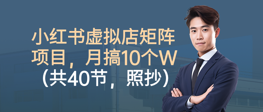 小红书虚拟店矩阵项目，月搞10W(共40节，照抄照做)-心思维创富网_网上创业教程_网络创业项目