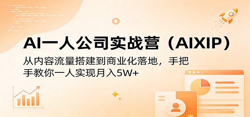 AI一人公司实战营(AIXIP)：从内容流量搭建到商业化落地，手把手教你一人实现月入5W+-心思维创富网_网上创业教程_网络创业项目