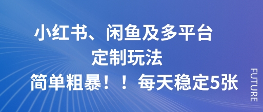 小红书、闲鱼及多平台定制玩法简单粗暴！每天稳定5张-心思维创富网_网上创业教程_网络创业项目