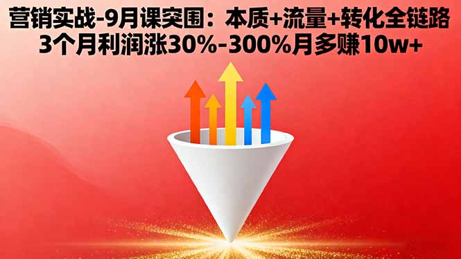 营销实战-9月突围课:本质+流量+转化全链路 3个月利润涨30%-300%月多赚10w+-心思维创富网_网上创业教程_网络创业项目