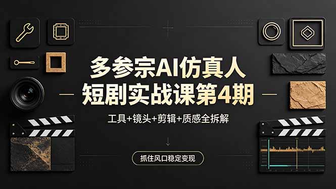 多参宗AI仿真人短剧实战课第4期，工具+镜头+剪辑+质感全拆解，抓住风口稳定变现-心思维创富网_网上创业教程_网络创业项目