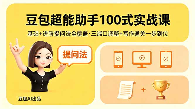 豆包超能助手100式实战课，基础+进阶提问法全覆盖，三端口调整+写作通关一步到位-心思维创富网_网上创业教程_网络创业项目
