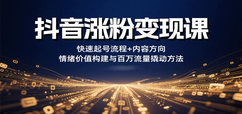 抖音涨粉变现课，快速起号流程+内容方向+情绪价值构建与百万流量撬动方法-心思维创富网_网上创业教程_网络创业项目