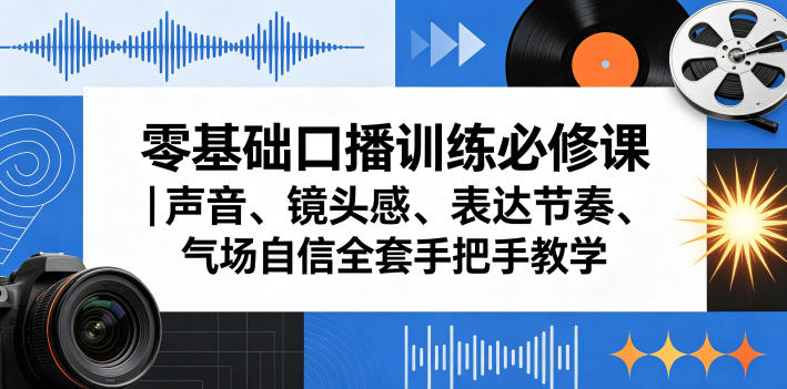 零基础口播训练必修课｜声音、镜头感、表达节奏、气场自信全套手把手教学-心思维创富网_网上创业教程_网络创业项目