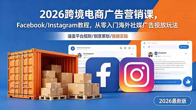 2026跨境电商广告营销课，Facebook/Instagram教程，从零入门海外社媒广告投放玩法-心思维创富网_网上创业教程_网络创业项目