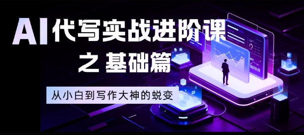 AI代写实战进阶课之基础篇，从小白到写作大神的蜕变【揭秘】-心思维创富网_网上创业教程_网络创业项目