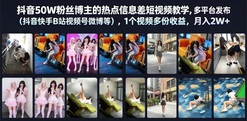 抖音50W粉丝博主的热点信息差教学，多平台发布(抖音快手B站视频号微博等)，1个视频多份收益，月入2W+-心思维创富网_网上创业教程_网络创业项目