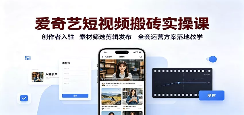 爱奇艺短视频搬砖实操课：创作者入驻，素材筛选剪辑发布，全套运营方案落地教学-心思维创富网_网上创业教程_网络创业项目