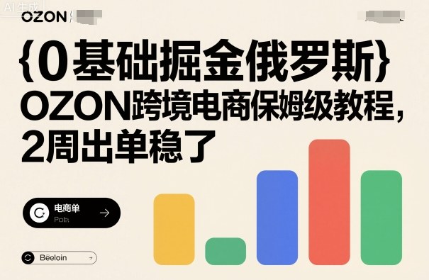 0基础掘金俄罗斯，OZON跨境电商保姆级教程，2周出单稳了-心思维创富网_网上创业教程_网络创业项目