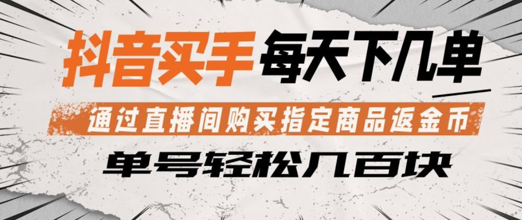 抖音买手通过直播间购买指定商品返金币，每天几单，轻松日入几张【揭秘】-心思维创富网_网上创业教程_网络创业项目