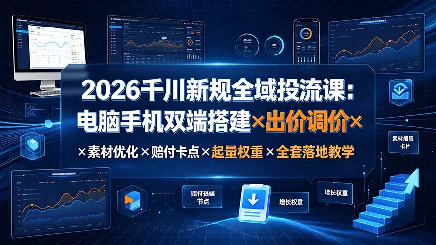 2026千川新规全域投流课：电脑手机双端搭建×出价调价×素材优化×赔付卡点×起量权重×全套落地教学-心思维创富网_网上创业教程_网络创业项目