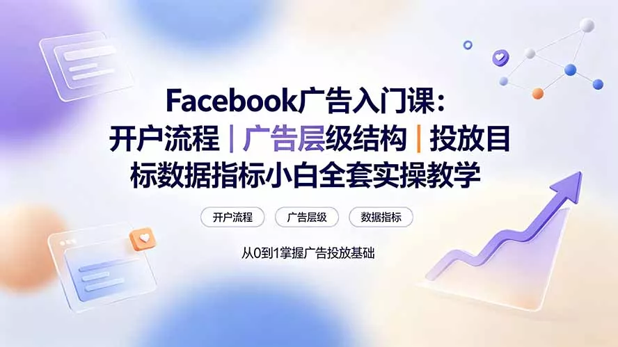 Facebook广告入门课：开户流程｜广告层级结构｜投放目标数据指标小白全套实操教学-心思维创富网_网上创业教程_网络创业项目
