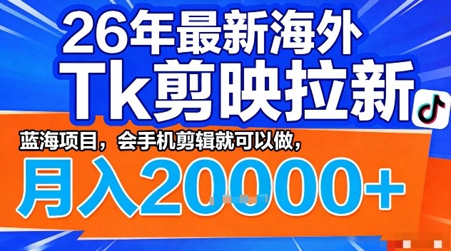 2026年最新海外Tk剪映拉新，蓝海项目，会手机剪辑就可以做，月入2W＋【揭秘】-心思维创富网_网上创业教程_网络创业项目