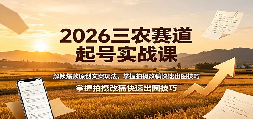 2026三农赛道起号实战课：解锁爆款原创文案玩法，掌握拍摄改稿快速出圈技巧-心思维创富网_网上创业教程_网络创业项目