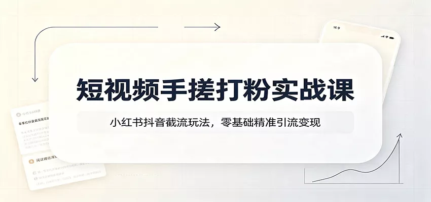 短视频手搓打粉实战课：小红书抖音截流玩法，零基础精准引流变现-心思维创富网_网上创业教程_网络创业项目