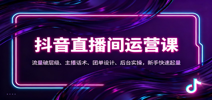 抖音同城直播间运营课：流量破层级、主播话术、团单设计、后台实操，新手快速起量-心思维创富网_网上创业教程_网络创业项目