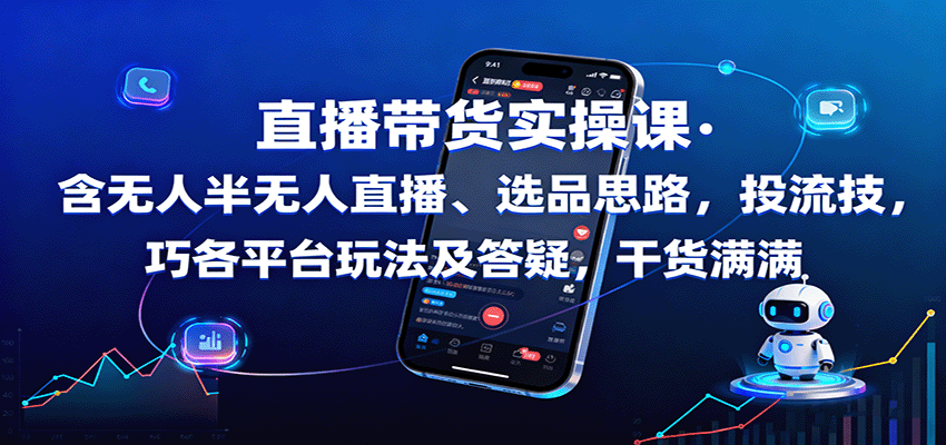 直播带货实操课：含无人半无人直播、选品思路，投流技巧，各平台玩法及答疑，干货满满-心思维创富网_网上创业教程_网络创业项目