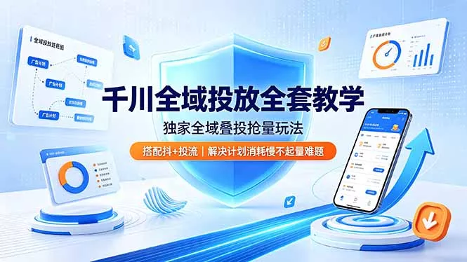 千川全域投放全套教学，独家全域叠投抢量玩法，搭配抖+投流，解决计划消耗慢不起量难题-心思维创富网_网上创业教程_网络创业项目