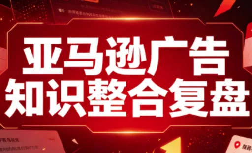 亚马逊广告知识整合复盘，适合从新手到成熟卖家的全阶段进阶-心思维创富网_网上创业教程_网络创业项目