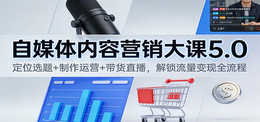 自媒体内容营销大课5.0：定位选题+制作运营+带货直播，解锁流量变现全流程-心思维创富网_网上创业教程_网络创业项目